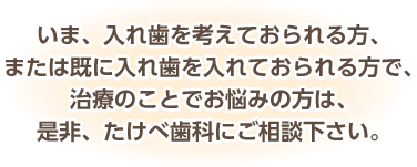 入れ歯治療のことでお悩みの方はたけべ歯科にご相談下さい。