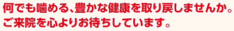 何でも噛める、豊かな健康を取り戻しませんか。