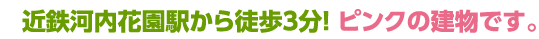 近鉄河内花園駅から徒歩3分！ピンクの建物です。