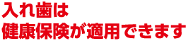 入れ歯は健康保険が適用できます